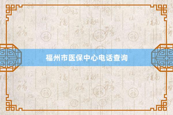 福州市医保中心电话查询
