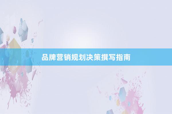 品牌营销规划决策撰写指南
